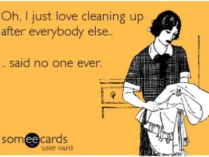 Oh, I just love cleaning up after everybody else.. said no one ever