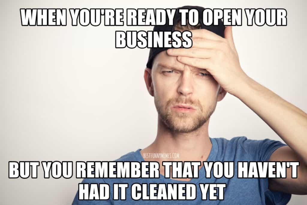 when you're ready to open your business but you remember that you haven't hat it cleaned yet